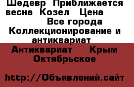 Шедевр “Приближается весна“ Козел › Цена ­ 150 000 - Все города Коллекционирование и антиквариат » Антиквариат   . Крым,Октябрьское